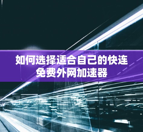 如何选择适合自己的快连免费外网加速器
