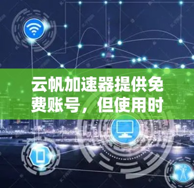 云帆加速器提供免费账号，但使用时需要遵守其使用限制。具体信息如下