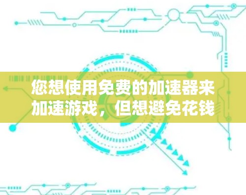 您想使用免费的加速器来加速游戏，但想避免花钱购买，可以选择以下免费的加速器软件，这些工具都是安全可靠的选择
