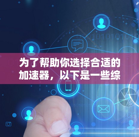 为了帮助你选择合适的加速器，以下是一些综合考虑的因素和推荐列表