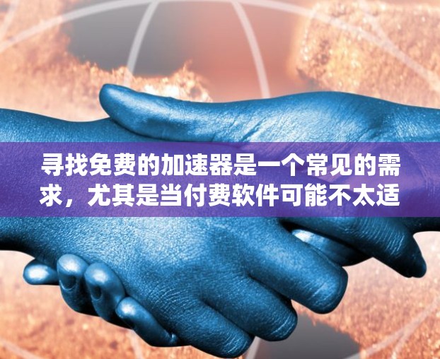 寻找免费的加速器是一个常见的需求，尤其是当付费软件可能不太适合时。以下是系统性的解决方案