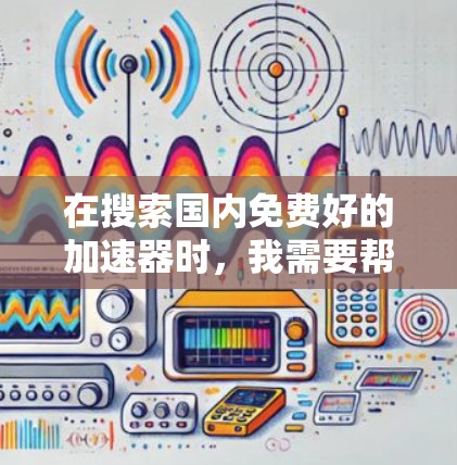 在搜索国内免费好的加速器时，我需要帮助您找到一些可靠的免费加速器。以下是一些推荐，它们都是国内知名的加速器，提供多种功能和良好的用户反馈