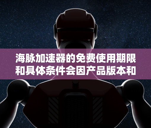 海脉加速器的免费使用期限和具体条件会因产品版本和具体活动而有所不同。通常，这类加速器会有不同的使用政策，例如