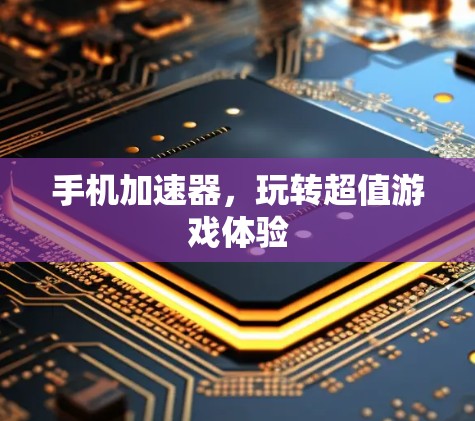 手机加速器，玩转超值游戏体验