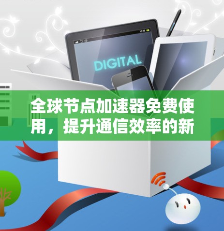全球节点加速器免费使用，提升通信效率的新途径