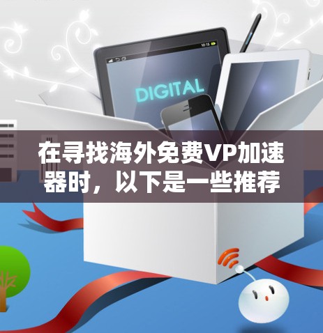 在寻找海外免费VP加速器时，以下是一些推荐的工具，这些工具通常提供免费服务，适合处理多个网页并从多个语言和格式中下载