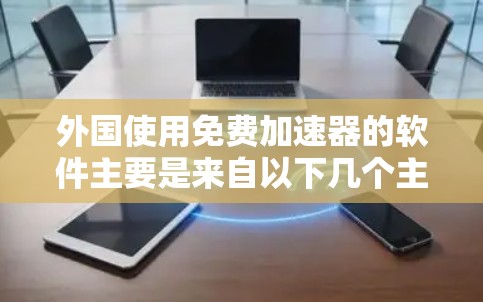 外国使用免费加速器的软件主要是来自以下几个主要的国家和地区
