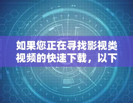 如果您正在寻找影视类视频的快速下载，以下是一些免费的影视加速器推荐，这些工具通常不受广告影响，并且适合影视类视频的快速下载