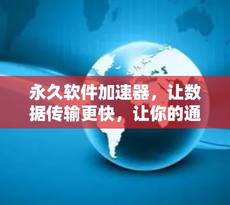 永久软件加速器，让数据传输更快，让你的通信更顺畅！