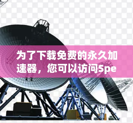 为了下载免费的永久加速器，您可以访问SpeedFree下载网站。SpeedFree提供一个免费的永久加速器工具，允许用户在网页上快速下载大量资源，无需等待下载。以下是下载步骤
