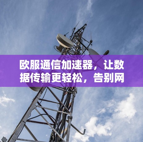 欧服通信加速器，让数据传输更轻松，告别网络卡顿