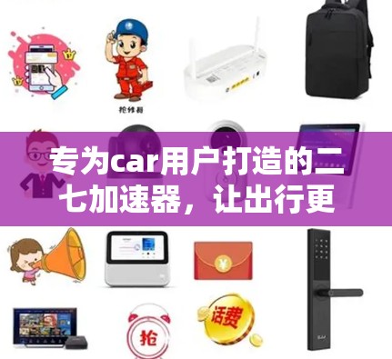 专为car用户打造的二七加速器，让出行更便捷高效