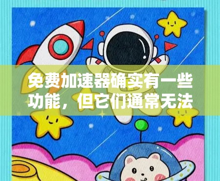 免费加速器确实有一些功能，但它们通常无法完全避免广告和低速问题。以下是一些可以用来提升体验的免费加速器推荐，同时也有防沉迷的技巧