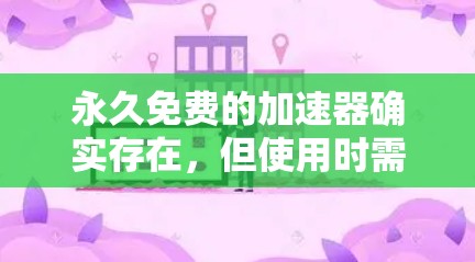 永久免费的加速器确实存在，但使用时需谨慎，具体情况如下