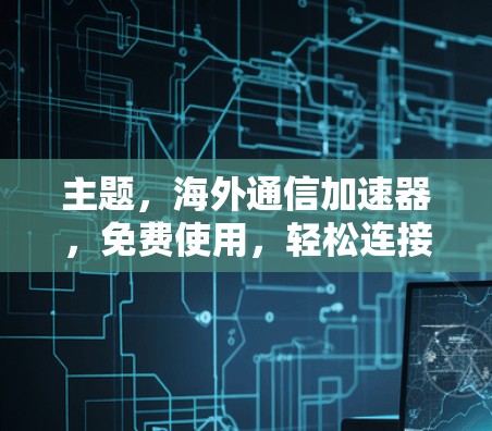 主题，海外通信加速器，免费使用，轻松连接国际网络