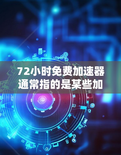 72小时免费加速器通常指的是某些加速器软件的免费版本,通常在72小时内可以显著提升应用的性能或用户体验。以下是一些常见的免费加速器推荐,它们通常在72小时内可以提供显著的性能提升 72小时免费加速器通常指的是某些加速器软件的免费版本,通常在72小时内可以显著提升应用的性能或用户体验。以下是一些常见的免费加速器推荐,它们通常在72小时内可以提供显著的性能提升