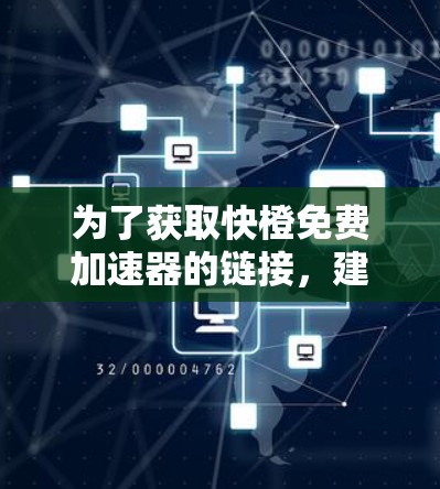 为了获取快橙免费加速器的链接，建议以下步骤