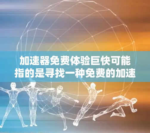 加速器免费体验巨快可能指的是寻找一种免费的加速器工具,帮助你更快地完成文档编辑或其他任务。以下是一些关于如何利用免费加速器软件的建议 加速器免费体验巨快可能指的是寻找一种免费的加速器工具,帮助你更快地完成文档编辑或其他任务。以下是一些关于如何利用免费加速器软件的建议