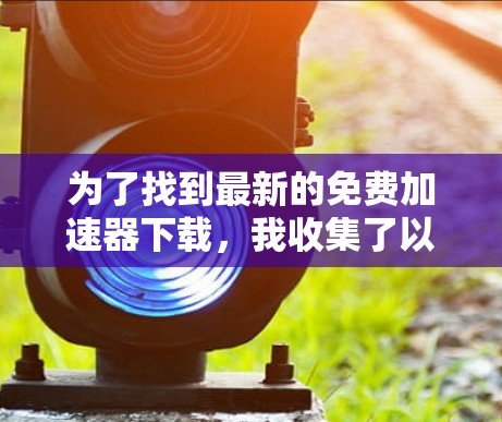 为了找到最新的免费加速器下载,我收集了以下主要网站,它们提供多种加速器功能,包括免费版和付费版,适合不同用户需求 为了找到最新的免费加速器下载,我收集了以下主要网站,它们提供多种加速器功能,包括免费版和付费版,适合不同用户需求