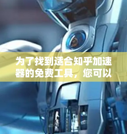 为了找到适合知乎加速器的免费工具，您可以按照以下步骤进行