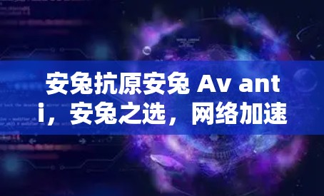 安兔抗原安兔 Av anti，安兔之选，网络加速不再难