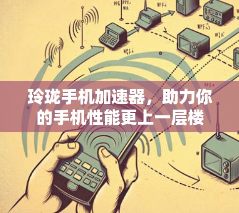 玲珑手机加速器，助力你的手机性能更上一层楼