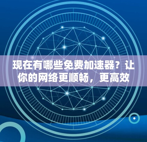 现在有哪些免费加速器？让你的网络更顺畅，更高效