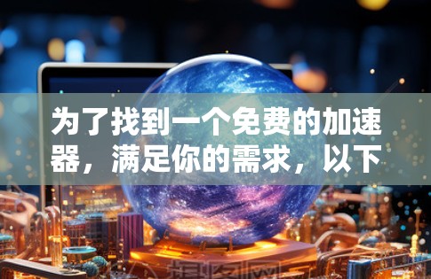 为了找到一个免费的加速器，满足你的需求，以下是一些建议
