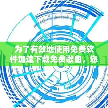 为了有效地使用免费软件加速下载免费歌曲，您可以按照以下步骤进行操作