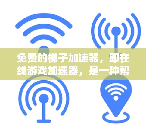 免费的梯子加速器，即在线游戏加速器，是一种帮助玩家提升游戏速度的工具。以下是几种常见且可能免费的加速器推荐
