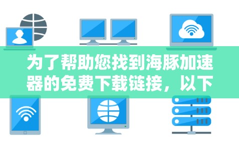 为了帮助您找到海豚加速器的免费下载链接，以下是一些步骤和建议