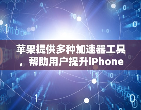 苹果提供多种加速器工具,帮助用户提升iPhone的性能。以下是详细的使用步骤和建议 苹果提供多种加速器工具,帮助用户提升iPhone的性能。以下是详细的使用步骤和建议