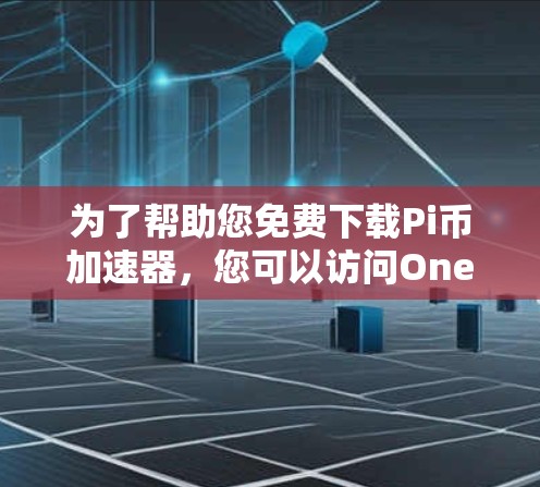 为了帮助您免费下载Pi币加速器，您可以访问One.com的网站。以下是几个推荐的Pi币加速器链接