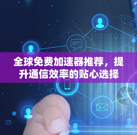 全球免费加速器推荐，提升通信效率的贴心选择