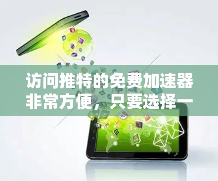 访问推特的免费加速器非常方便，只要选择一个有免费选项的平台，并按照步骤进行操作。以下是一些步骤说明