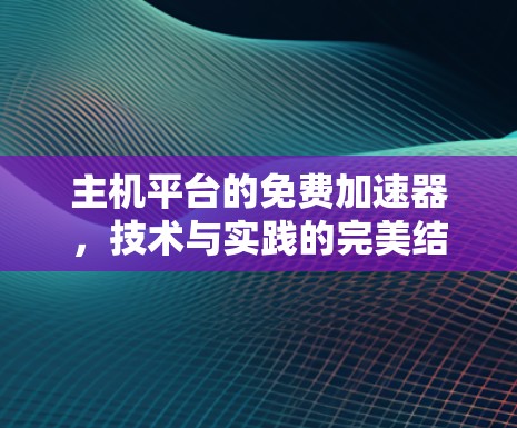 主机平台的免费加速器，技术与实践的完美结合