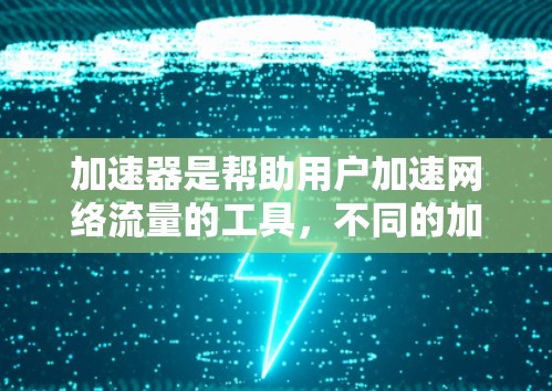 加速器是帮助用户加速网络流量的工具，不同的加速器有不同的免费和付费选项。以下是关于加速器是否可以免费使用的详细分析