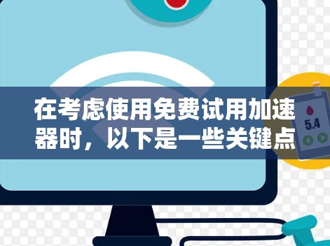 在考虑使用免费试用加速器时，以下是一些关键点和建议
