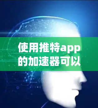 使用推特app的加速器可以帮助你更快地完成任务，尤其是在你有很多帖子需要分享或需要快速回复内容时。以下是一个简要的指南，帮助你找到一个适合的加速器