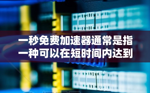 一秒免费加速器通常是指一种可以在短时间内达到预期效果的工具或方法，通常涉及效率提升、时间管理或学习方法的优化。以下是一些可能适用于一秒免费加速器的方法或工具