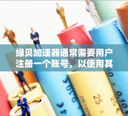 绿贝加速器通常需要用户注册一个账号，以使用其功能。以下是一些可能提供免费账号的平台，供你参考