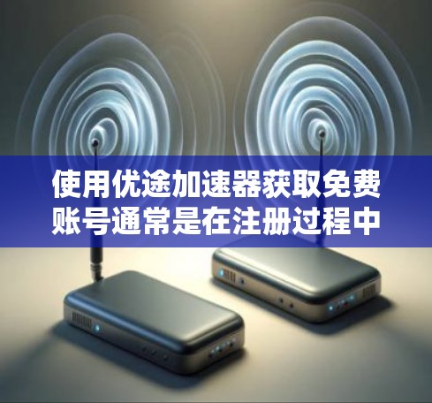 使用优途加速器获取免费账号通常是在注册过程中就提供了，但具体情况取决于你所使用的平台。以下是一些常见的步骤和注意事项