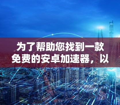 为了帮助您找到一款免费的安卓加速器，以下是一些推荐选项