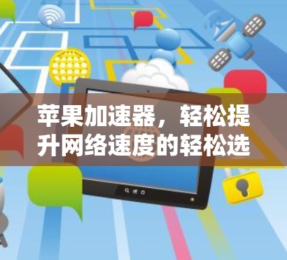苹果加速器，轻松提升网络速度的轻松选择！
