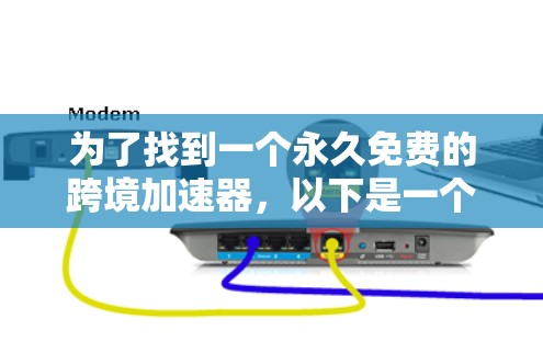 为了找到一个永久免费的跨境加速器，以下是一个有条理的解决方案