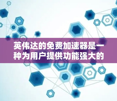 英伟达的免费加速器是一种为用户提供功能强大的加速软件，通常用于提升游戏性能、提升计算机性能或加速其他应用。这些工具通常基于英伟达的技术，能够加速游戏运行速度、提升CPU性能或加速其他任务