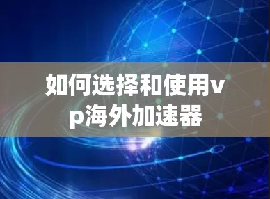 如何选择和使用vp海外加速器