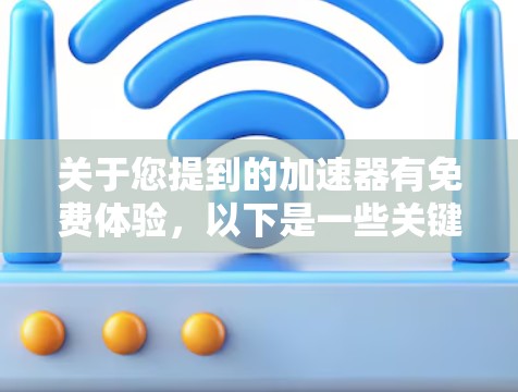 关于您提到的加速器有免费体验，以下是一些关键点的总结