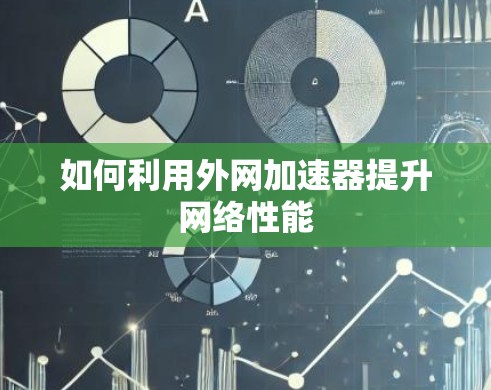 如何利用外网加速器提升网络性能