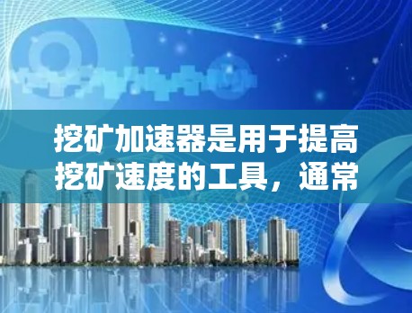 挖矿加速器是用于提高挖矿速度的工具，通常包括软件和工具包。以下是对挖矿加速器的详细介绍
